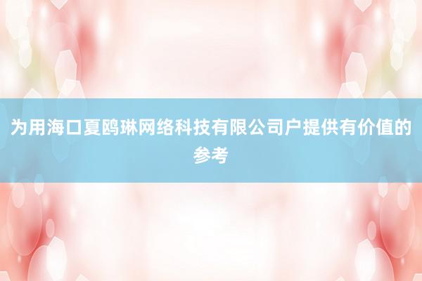 为用海口夏鸥琳网络科技有限公司户提供有价值的参考