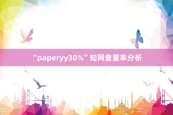 “paperyy30%”知网查重率分析