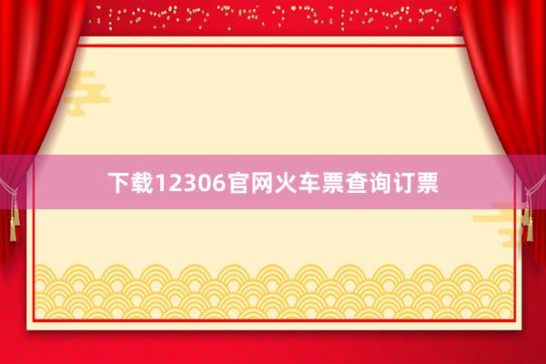 下载12306官网火车票查询订票
