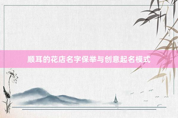 顺耳的花店名字保举与创意起名模式