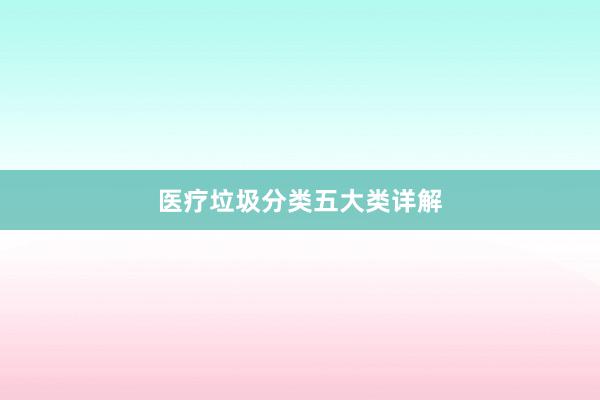 医疗垃圾分类五大类详解