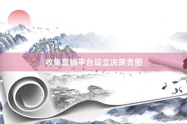 收集营销平台设立决策贪图