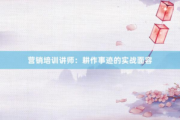 营销培训讲师：耕作事迹的实战面容